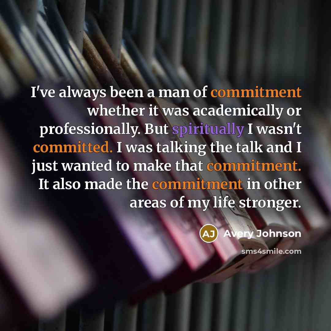 “I've always been a man of commitment whether it was academically or professionally. But spiritually I wasn't committed. I was talking the talk and I just wanted to make that commitment. It also made the commitment in other areas of my life stronger.” quote by Avery Johnson