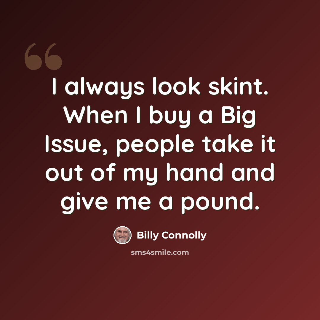 “I always look skint. When I buy a Big Issue, people take it out of my hand and give me a pound.” quote by Billy Connolly