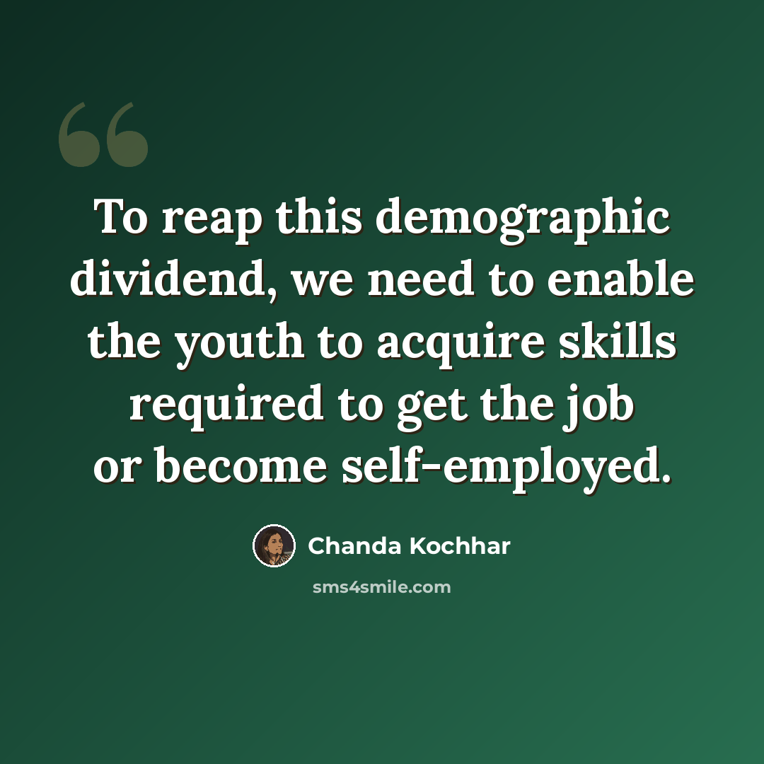 “To reap this demographic dividend, we need to enable the youth to acquire skills required to get the job or become self-employed.” quote by Chanda Kochhar