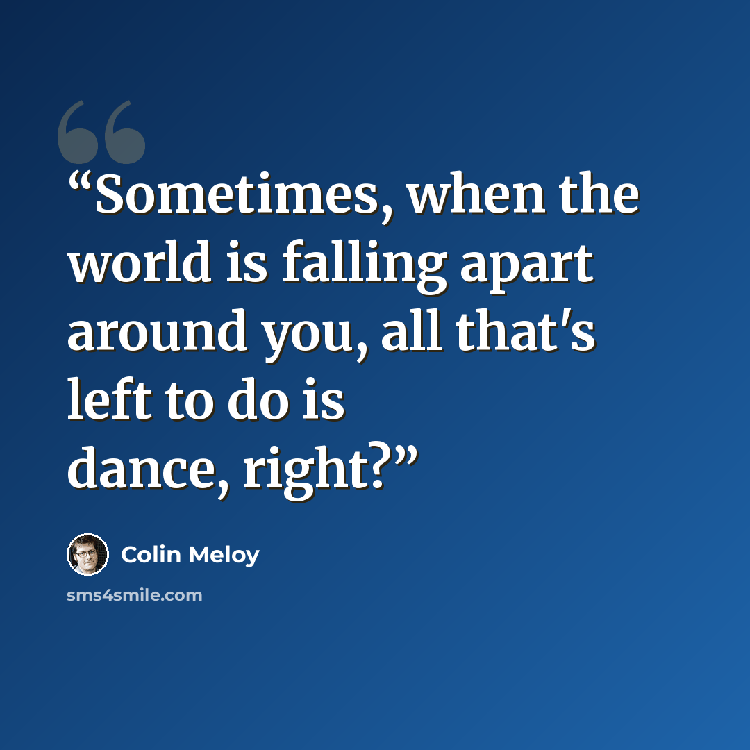 “Sometimes, when the world is falling apart around you, all that's left to do is dance, right?” quote by Colin Meloy