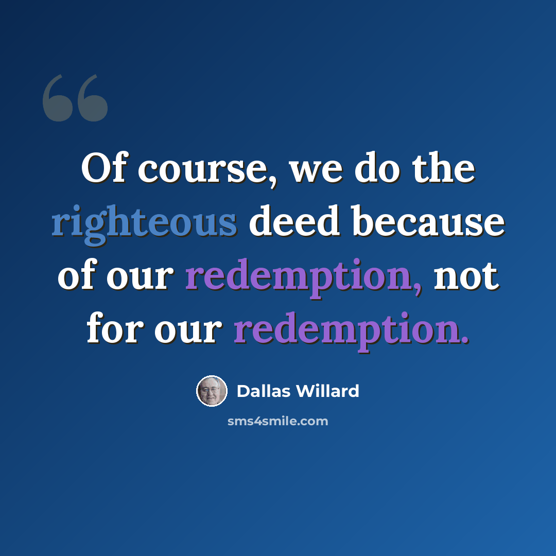 “Of course, we do the righteous deed because of our redemption, not for our redemption.” quote by Dallas Willard