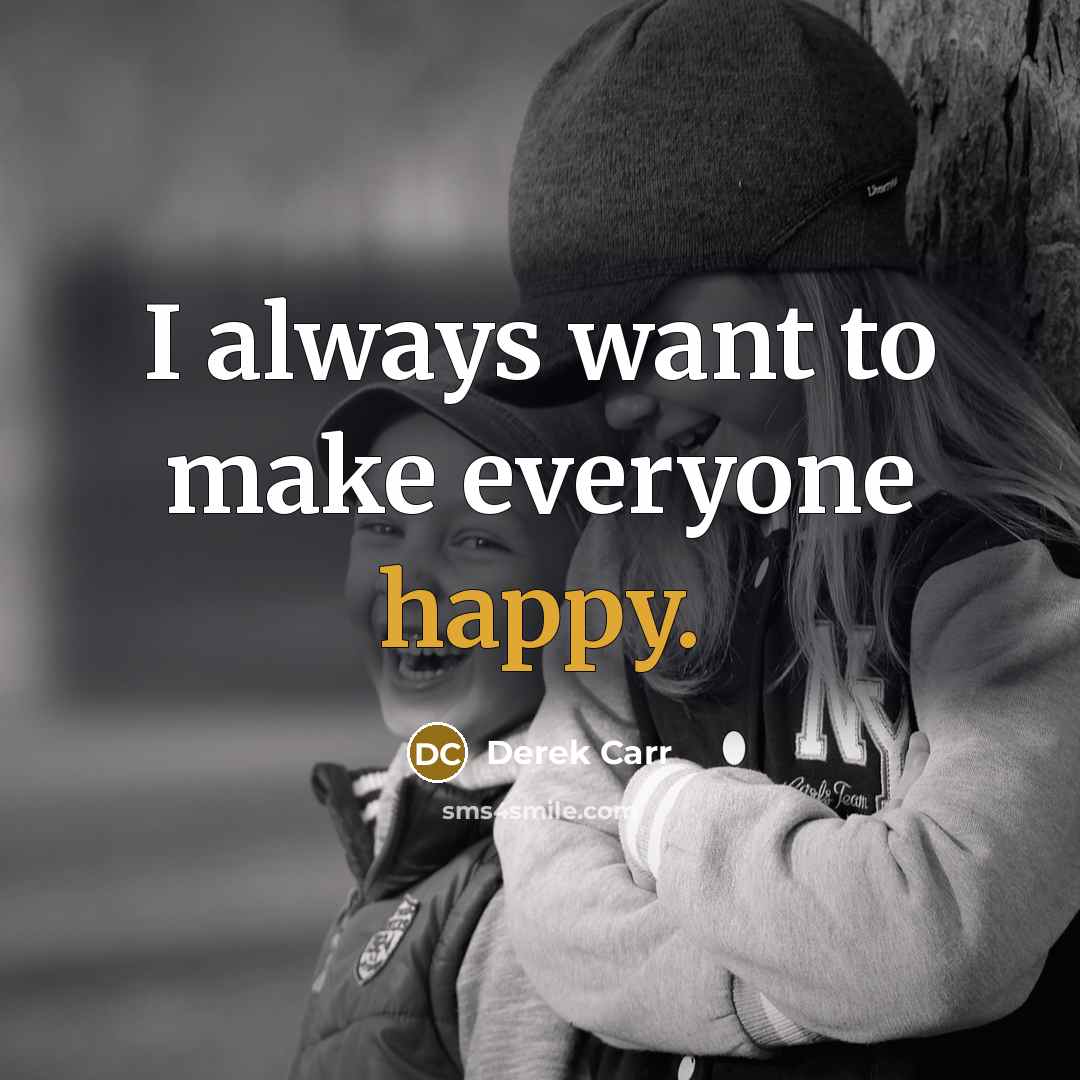 “I always want to make everyone happy.” quote by Derek Carr