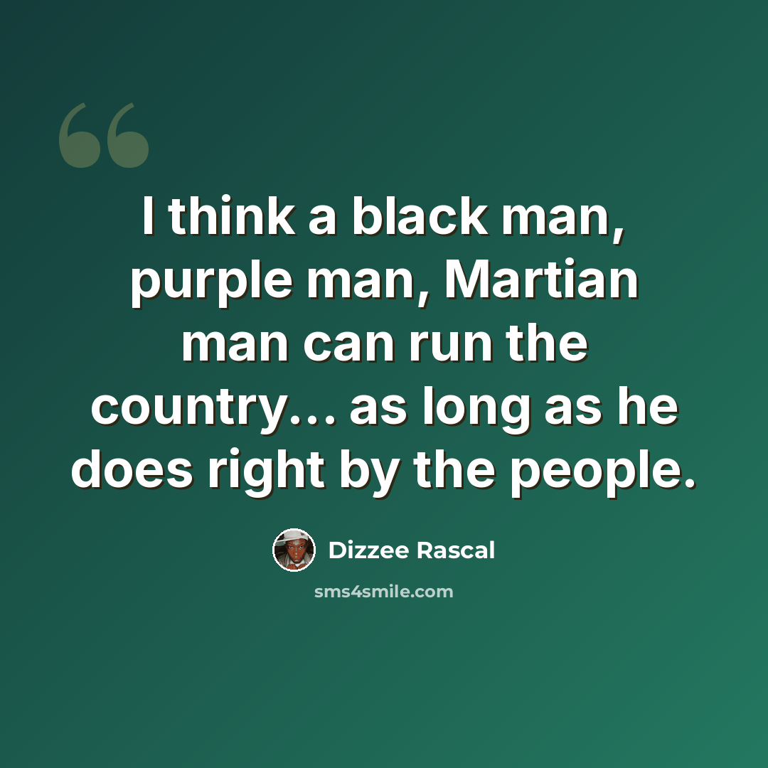 “I think a black man, purple man, Martian man can run the country... as long as he does right by the people.” quote by Dizzee Rascal