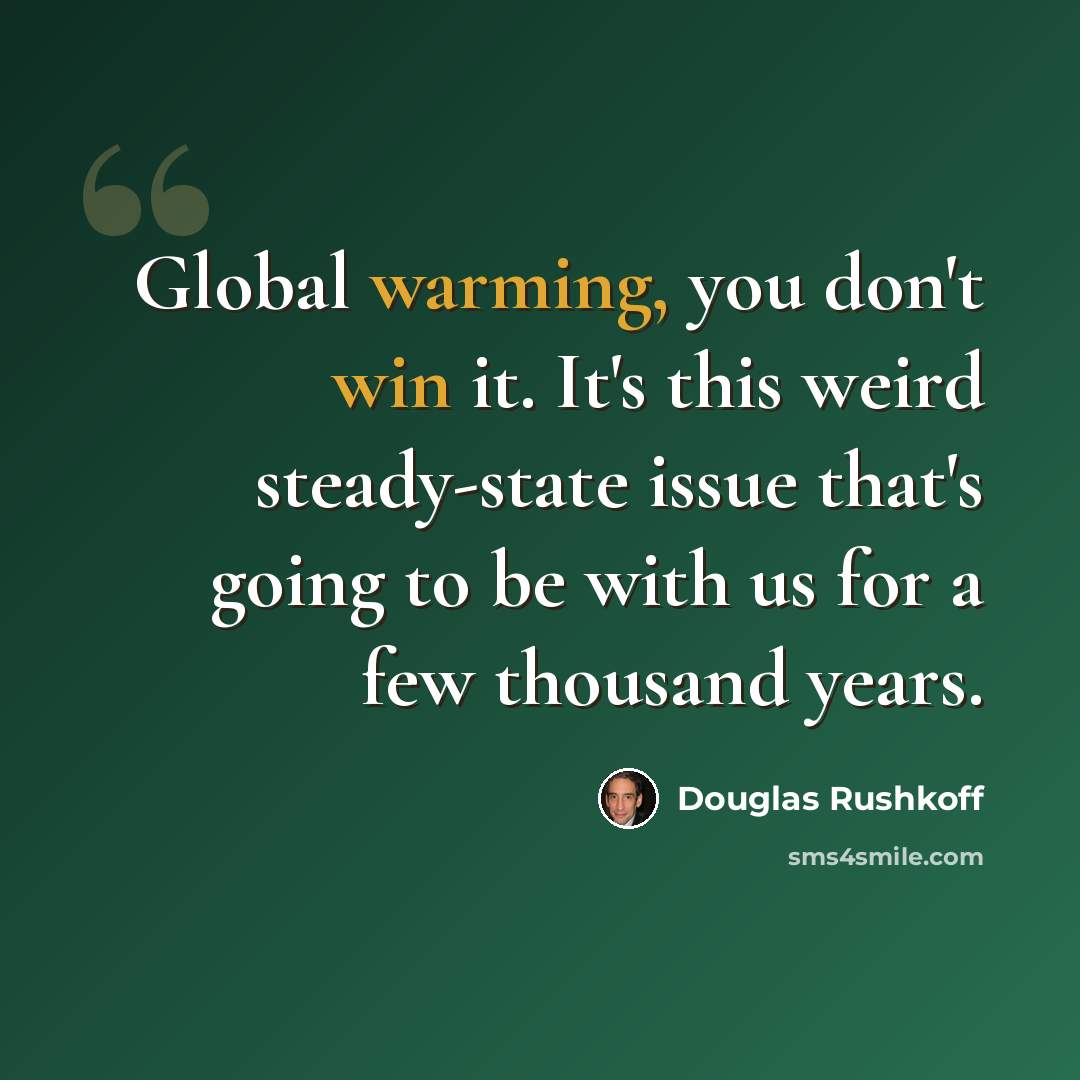 “Global warming, you don't win it. It's this weird steady-state issue that's going to be with us for a few thousand years.” quote by Douglas Rushkoff