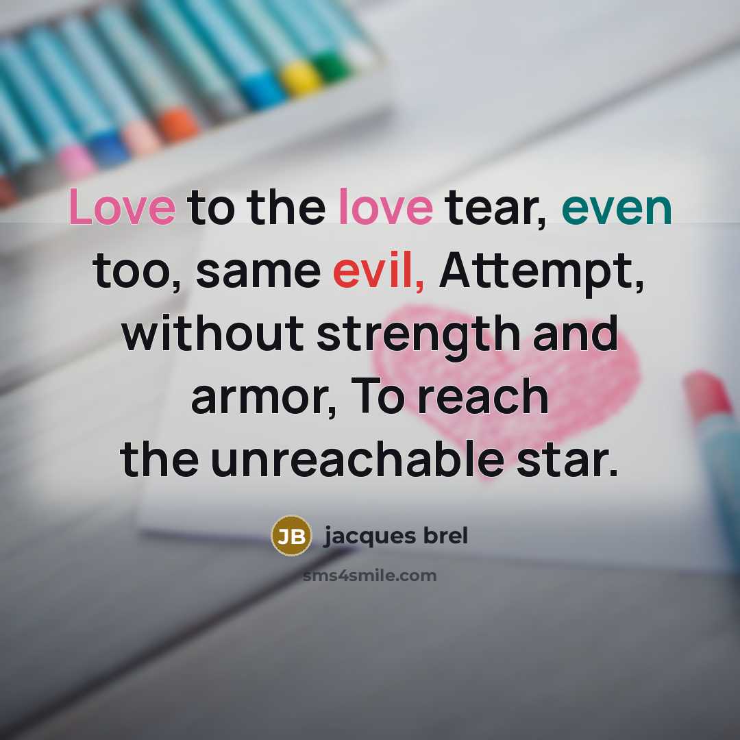 “Love to the love tear, even too, same evil, Attempt, without strength and armor, To reach the unreachable star.” quote by Jacques Brel