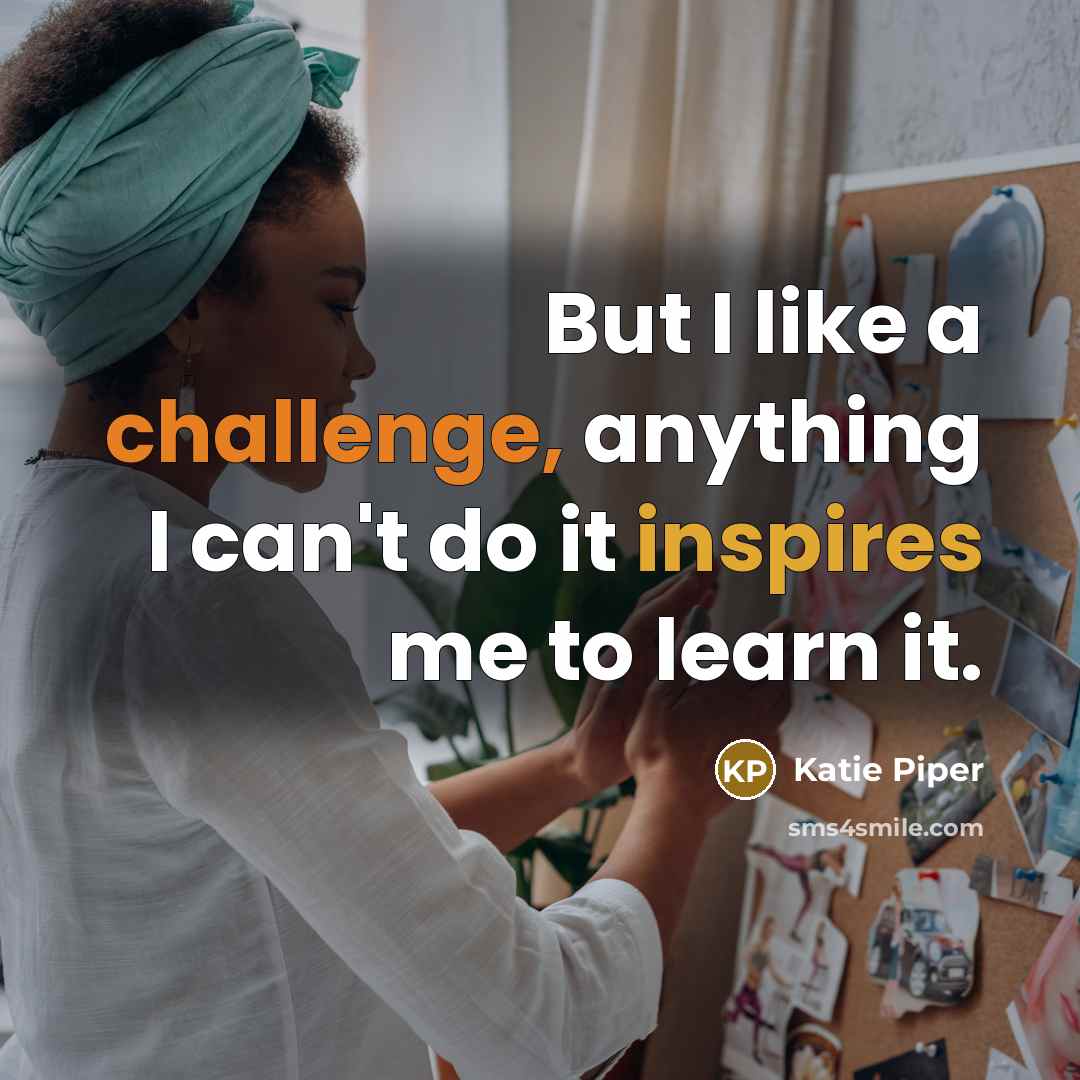 “But I like a challenge, anything I can't do it inspires me to learn it.” quote by Katie Piper