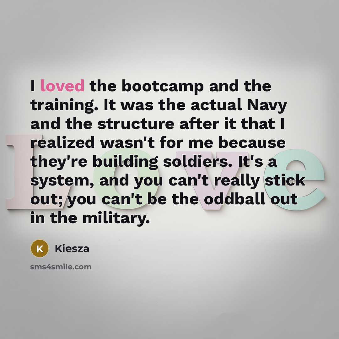 “I loved the bootcamp and the training. It was the actual Navy and the structure after it that I realized wasn't for me because they're building soldiers. It's a system, and you can't really stick out; you can't be the oddball out in the military.” quote by Kiesza