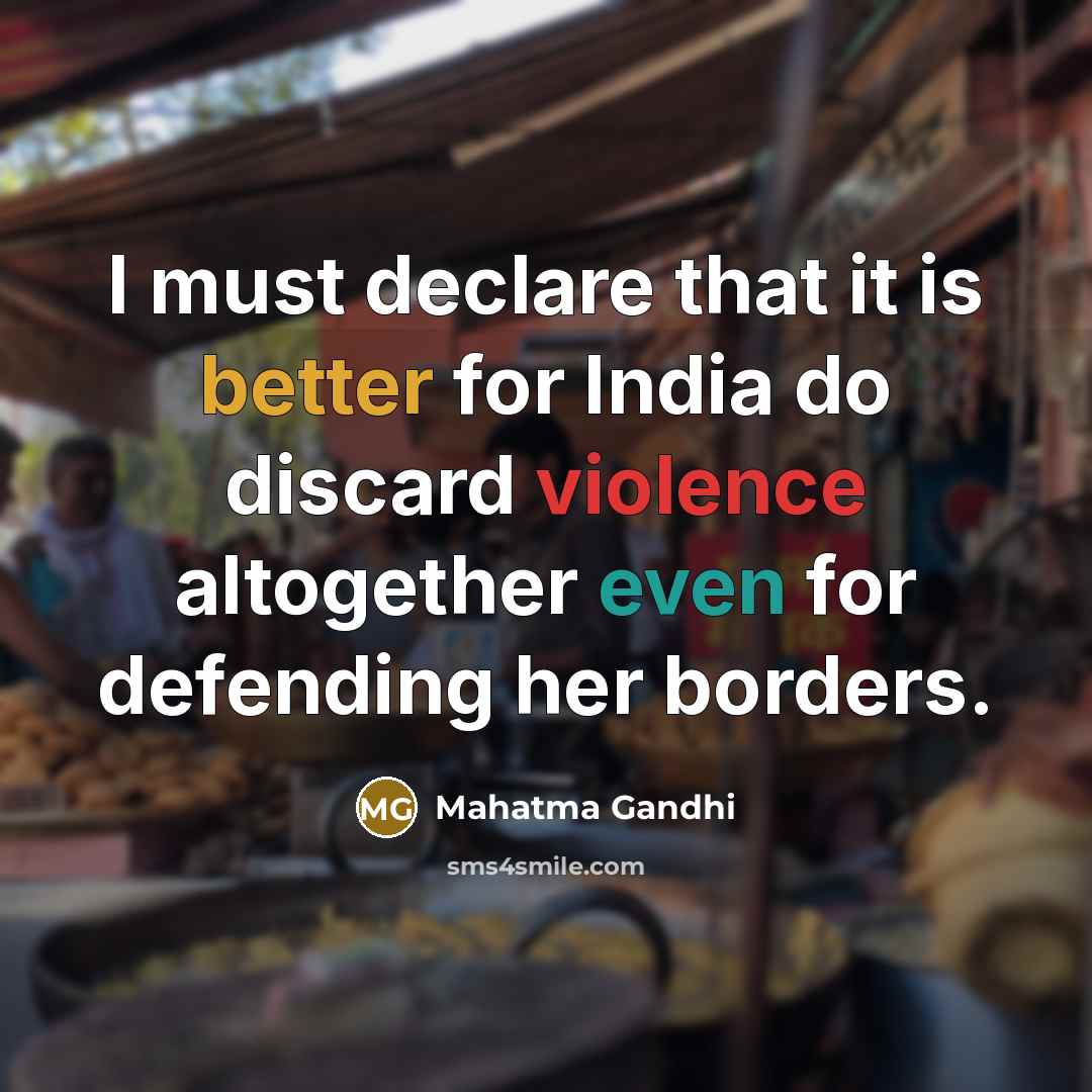 “I must declare that it is better for India do discard violence altogether even for defending her borders.” quote by Mahatma Gandhi