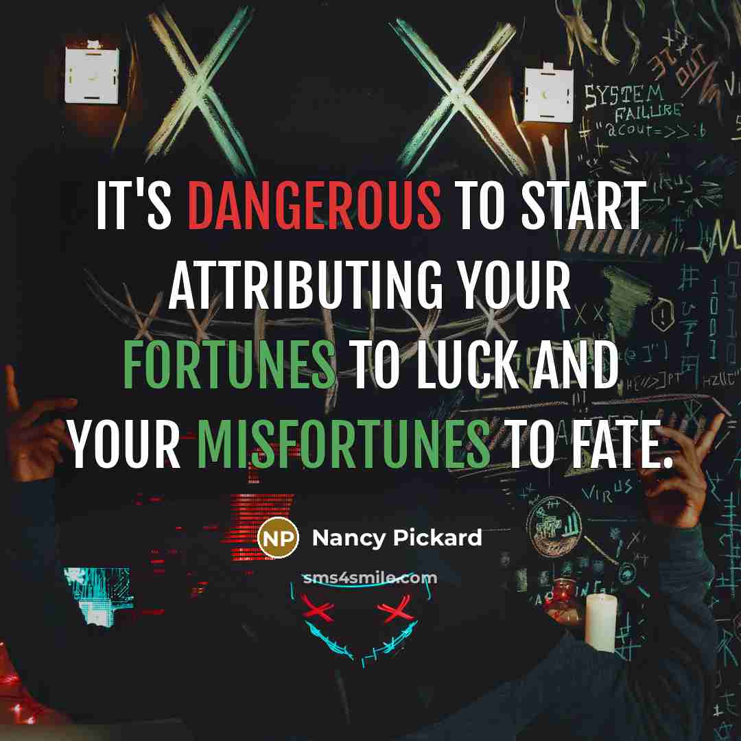 “It's dangerous to start attributing your fortunes to luck and your misfortunes to fate.” quote by Nancy Pickard