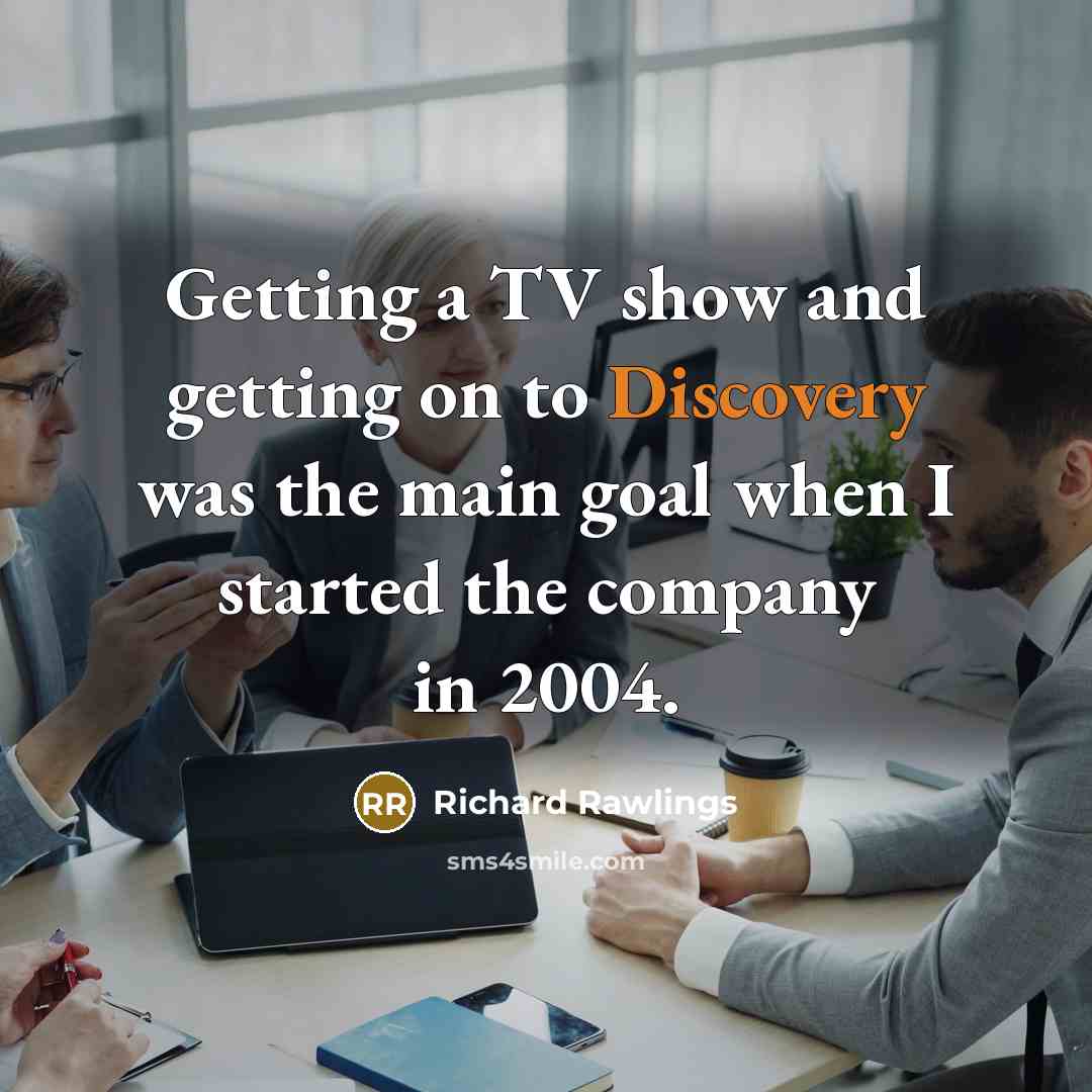 “Getting a TV show and getting on to Discovery was the main goal when I started the company in 2004.” quote by Richard Rawlings