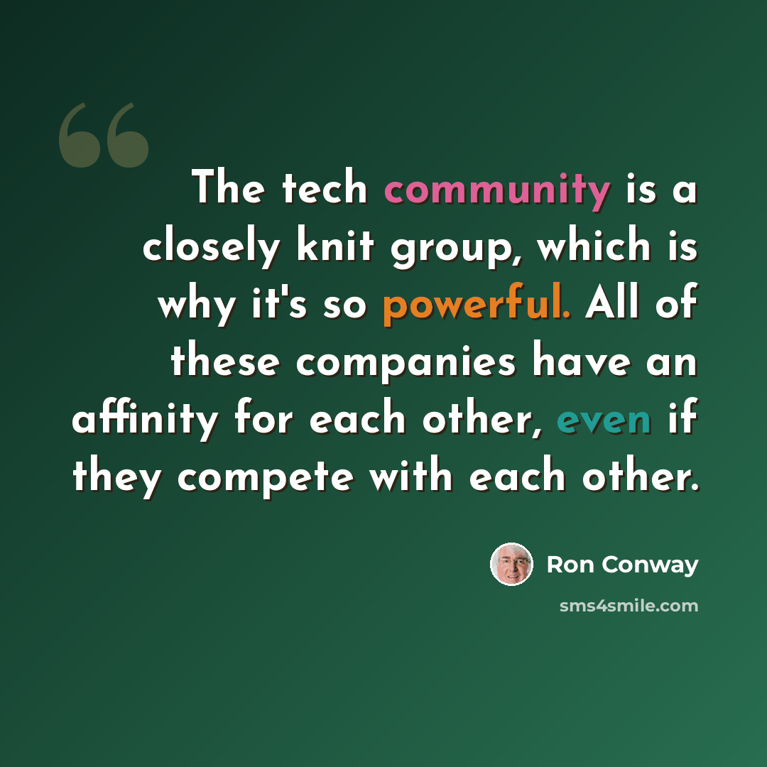“The tech community is a closely knit group, which is why it's so powerful. All of these companies have an affinity for each other, even if they compete with each other.” quote by Ron Conway