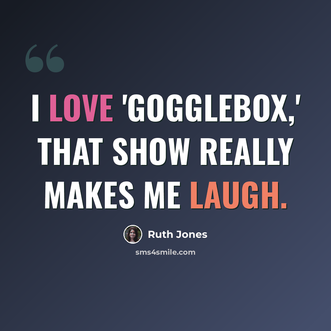 “I love 'Gogglebox,' that show really makes me laugh.” quote by Ruth Jones