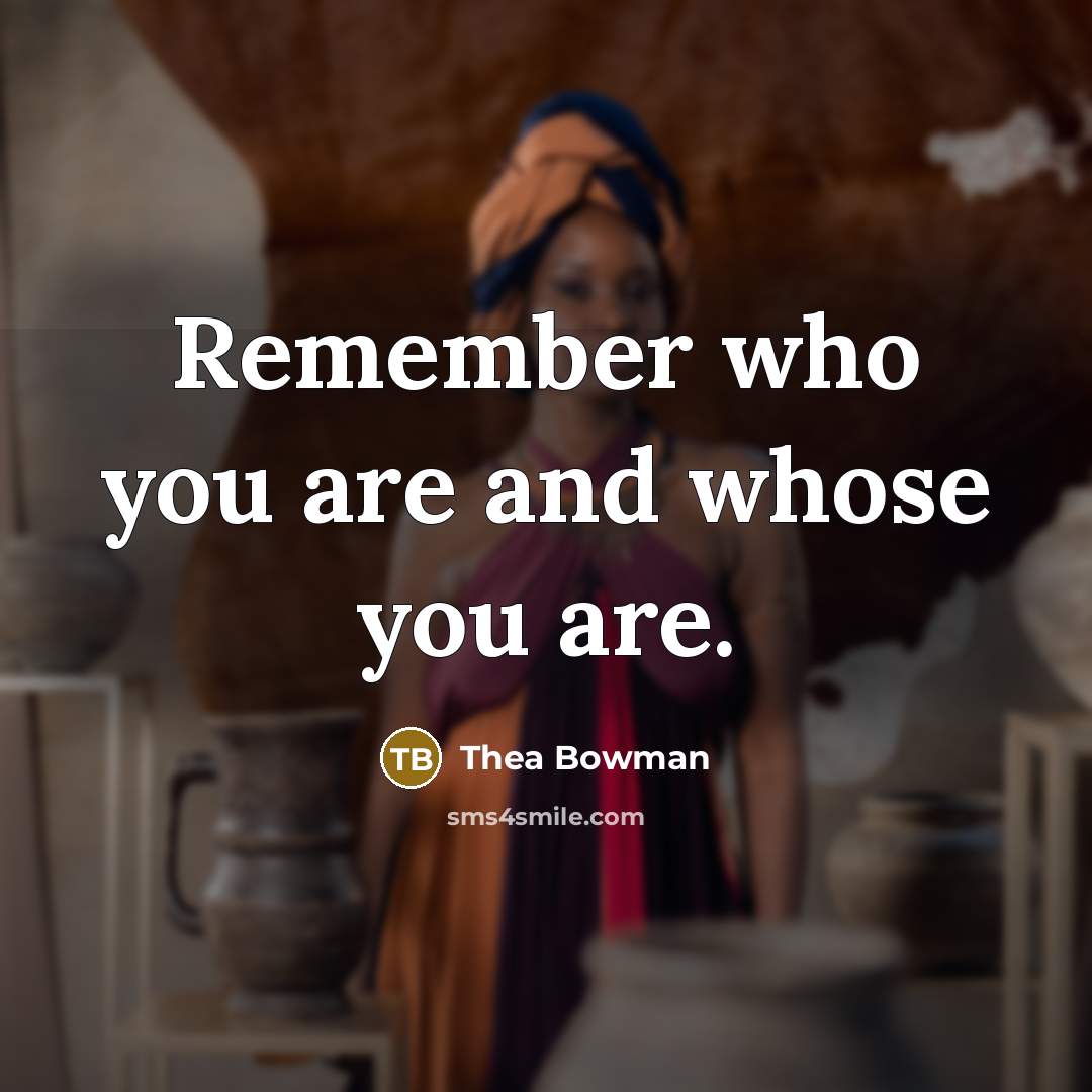 “Remember who you are and whose you are.” quote by Thea Bowman