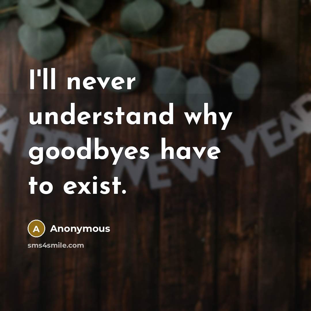 “I'll never understand why goodbyes have to exist.” quote by Anonymous