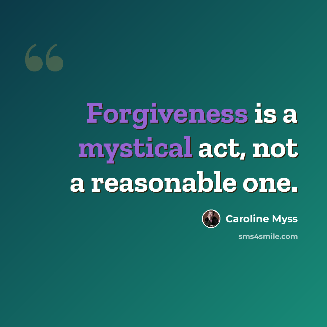 “Forgiveness is a mystical act, not a reasonable one.” quote by Caroline Myss