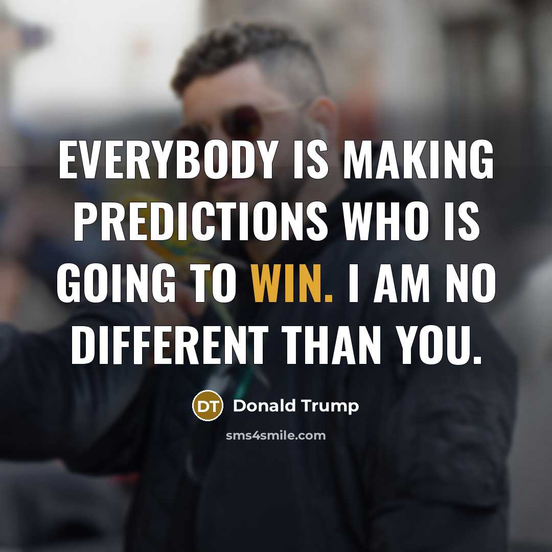 “Everybody is making predictions who is going to win. I am no different than you.” quote by Donald Trump