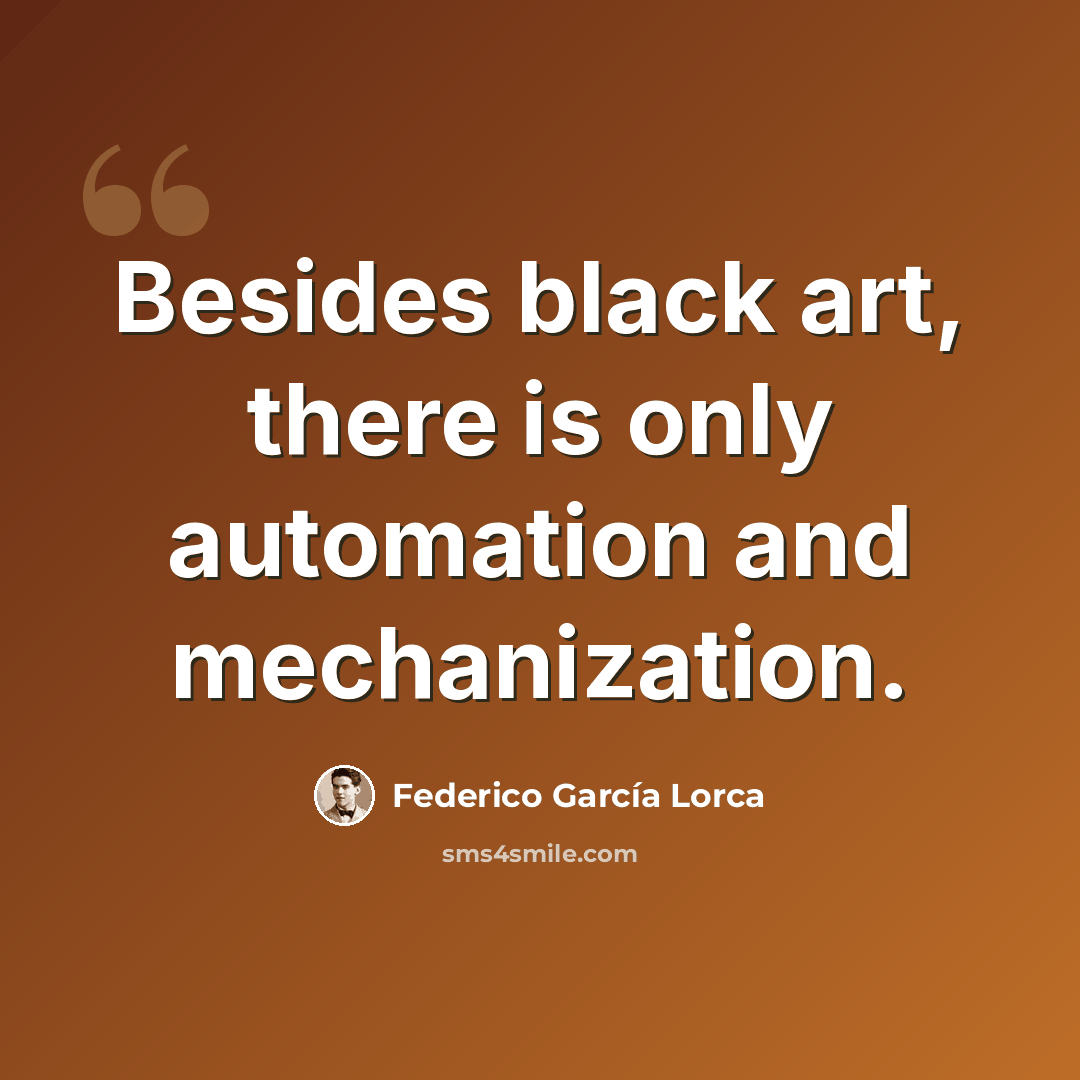 “Besides black art, there is only automation and mechanization.” quote by Federico Garcia Lorca