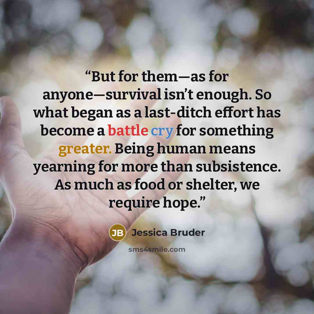 “But for them—as for anyone—survival isn’t enough. So what began as a last-ditch effort has become a battle cry for something greater. Being human means yearning for more than subsistence. As much as food or shelter, we require hope.” quote by Jessica Bruder