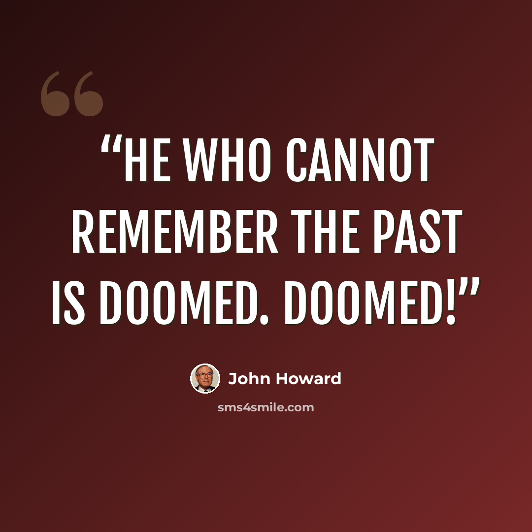 “He who cannot remember the past is doomed. DOOMED!” quote by John Howard