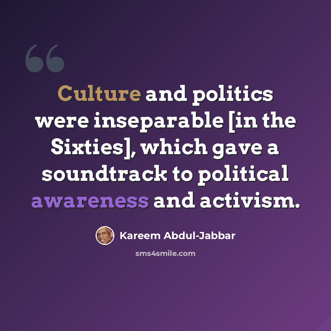 “Culture and politics were inseparable [in the Sixties], which gave a soundtrack to political awareness and activism.” quote by Kareem Abdul-Jabbar