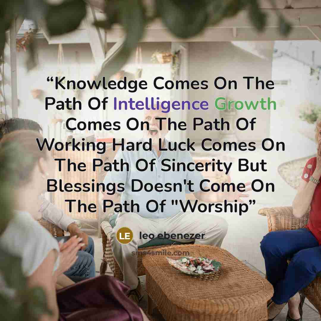 “Knowledge Comes On The Path Of Intelligence Growth Comes On The Path Of Working Hard Luck Comes On The Path Of Sincerity But Blessings Doesn't Come On The Path Of "Worship” quote by leo ebenezer