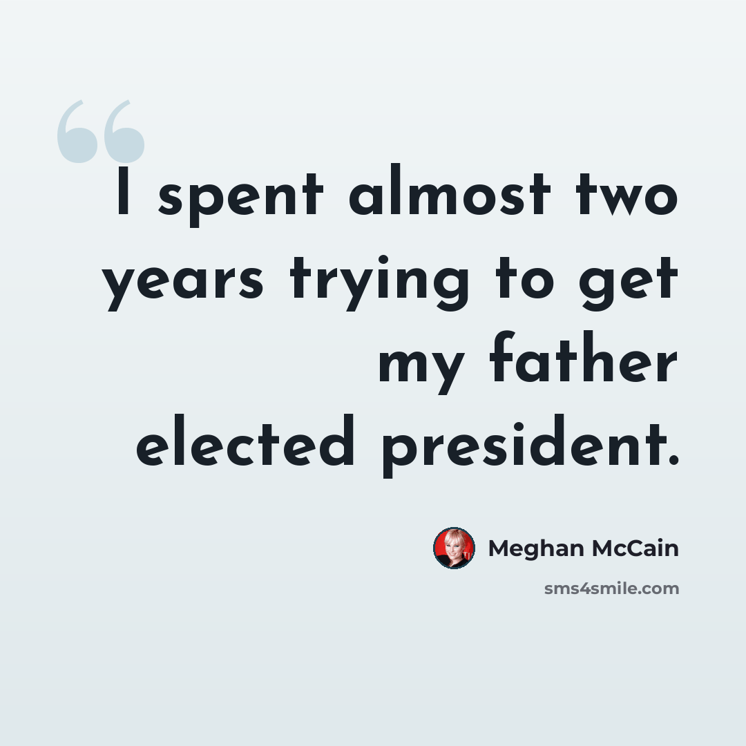 “I spent almost two years trying to get my father elected president.” quote by Meghan McCain