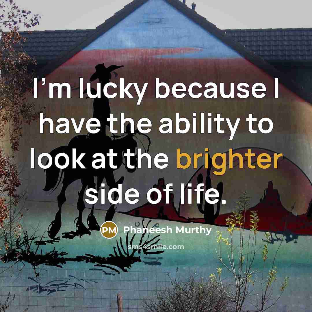 “I'm lucky because I have the ability to look at the brighter side of life.” quote by Phaneesh Murthy