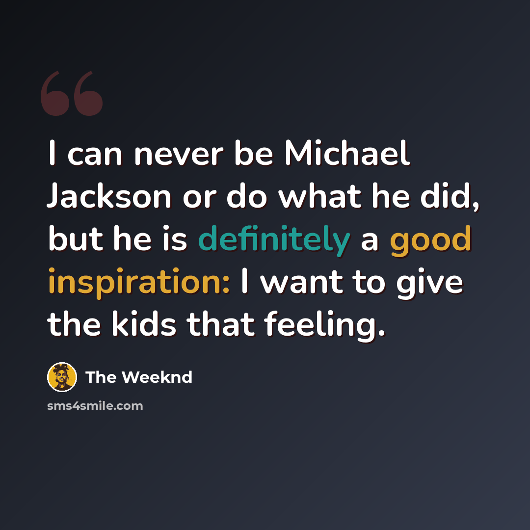 “I can never be Michael Jackson or do what he did, but he is definitely a good inspiration: I want to give the kids that feeling.” quote by The Weeknd