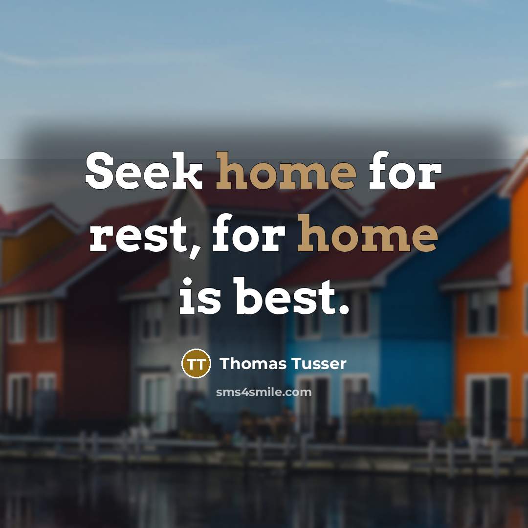 “Seek home for rest, for home is best.” quote by Thomas Tusser