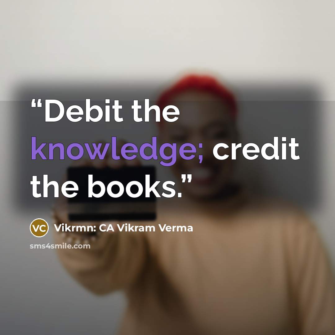 “Debit the knowledge; credit the books.” quote by Vikrmn: CA Vikram Verma