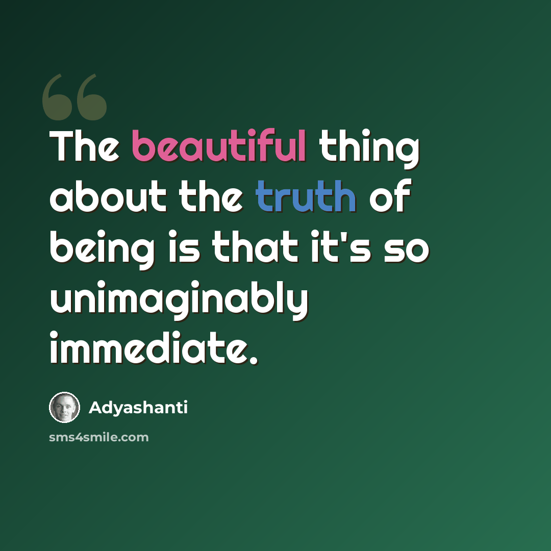 “The beautiful thing about the truth of being is that it's so unimaginably immediate.” quote by Adyashanti