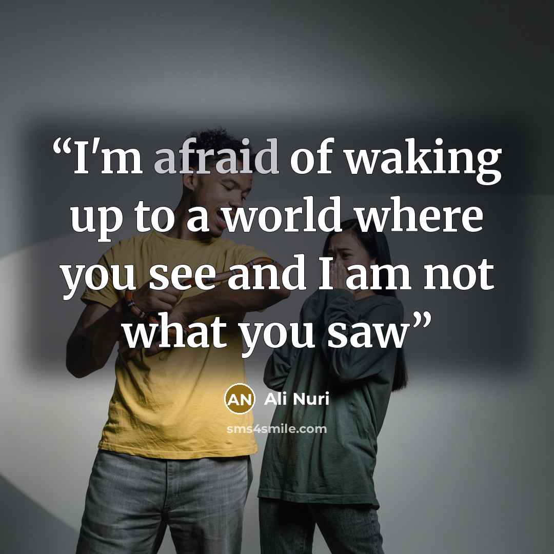 “I'm afraid of waking up to a world where you see and I am not what you saw” quote by Ali Nuri