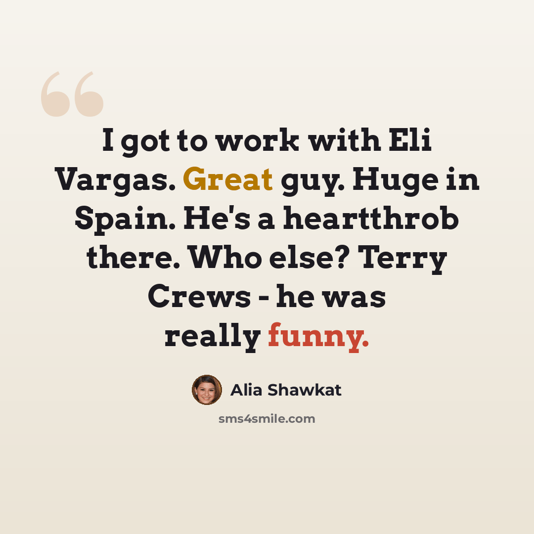“I got to work with Eli Vargas. Great guy. Huge in Spain. He's a heartthrob there. Who else? Terry Crews - he was really funny.” quote by Alia Shawkat
