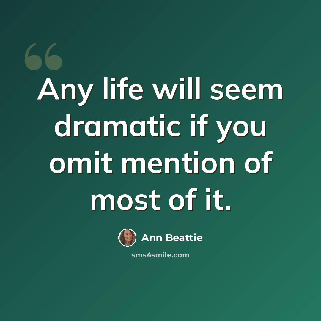 “Any life will seem dramatic if you omit mention of most of it.” quote by Ann Beattie