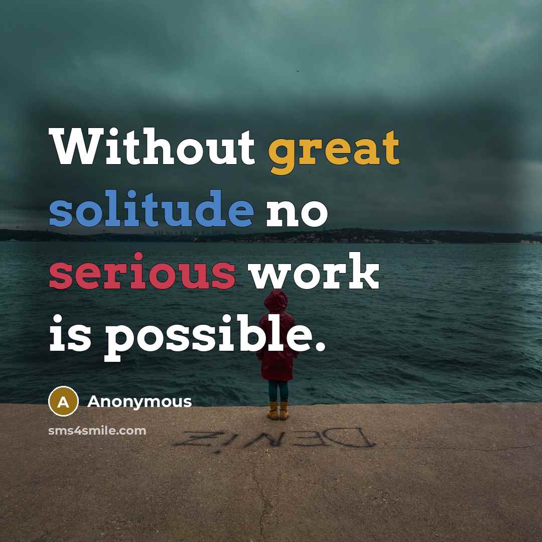 “Without great solitude no serious work is possible.” quote by Anonymous