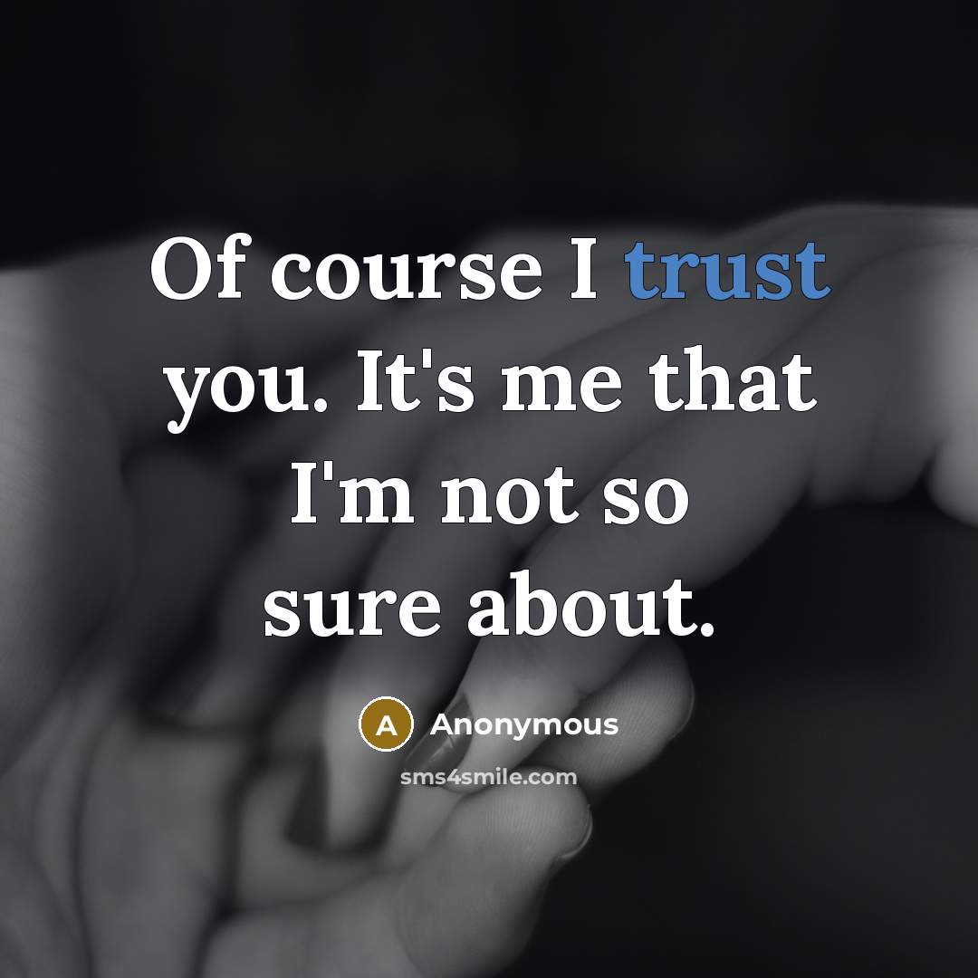 “Of course I trust you. It's me that I'm not so sure about.” quote by Anonymous
