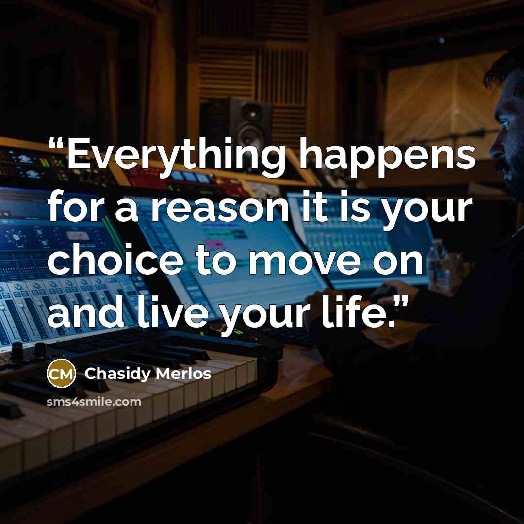 “Everything happens for a reason it is your choice to move on and live your life.” quote by Chasidy Merlos