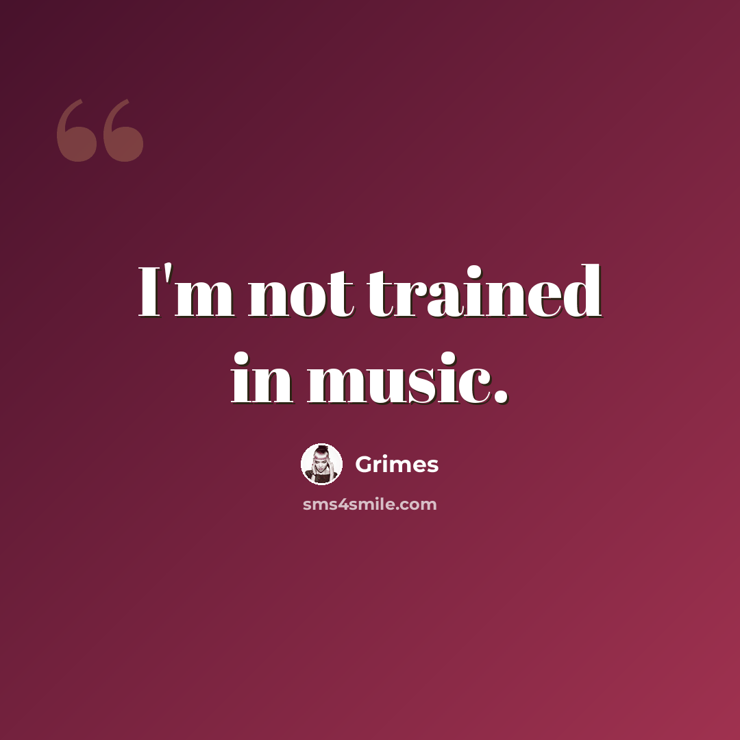 “I'm not trained in music.” quote by Grimes