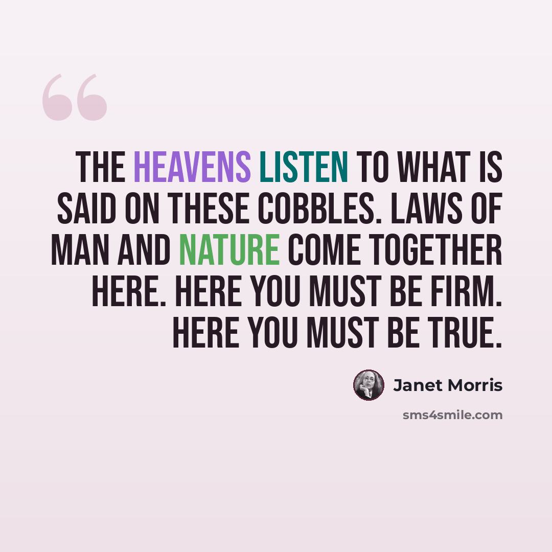 “The heavens listen to what is said on these cobbles. Laws of man and nature come together here. Here you must be firm. Here you must be true.” quote by Janet Morris