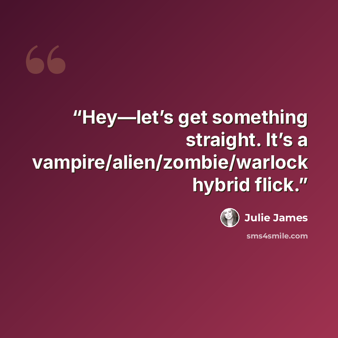 “Hey—let’s get something straight. It’s a vampire/alien/zombie/warlock hybrid flick.” quote by Julie James