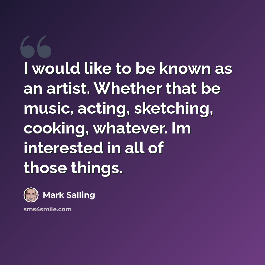“I would like to be known as an artist. Whether that be music, acting, sketching, cooking, whatever. Im interested in all of those things.” quote by Mark Salling