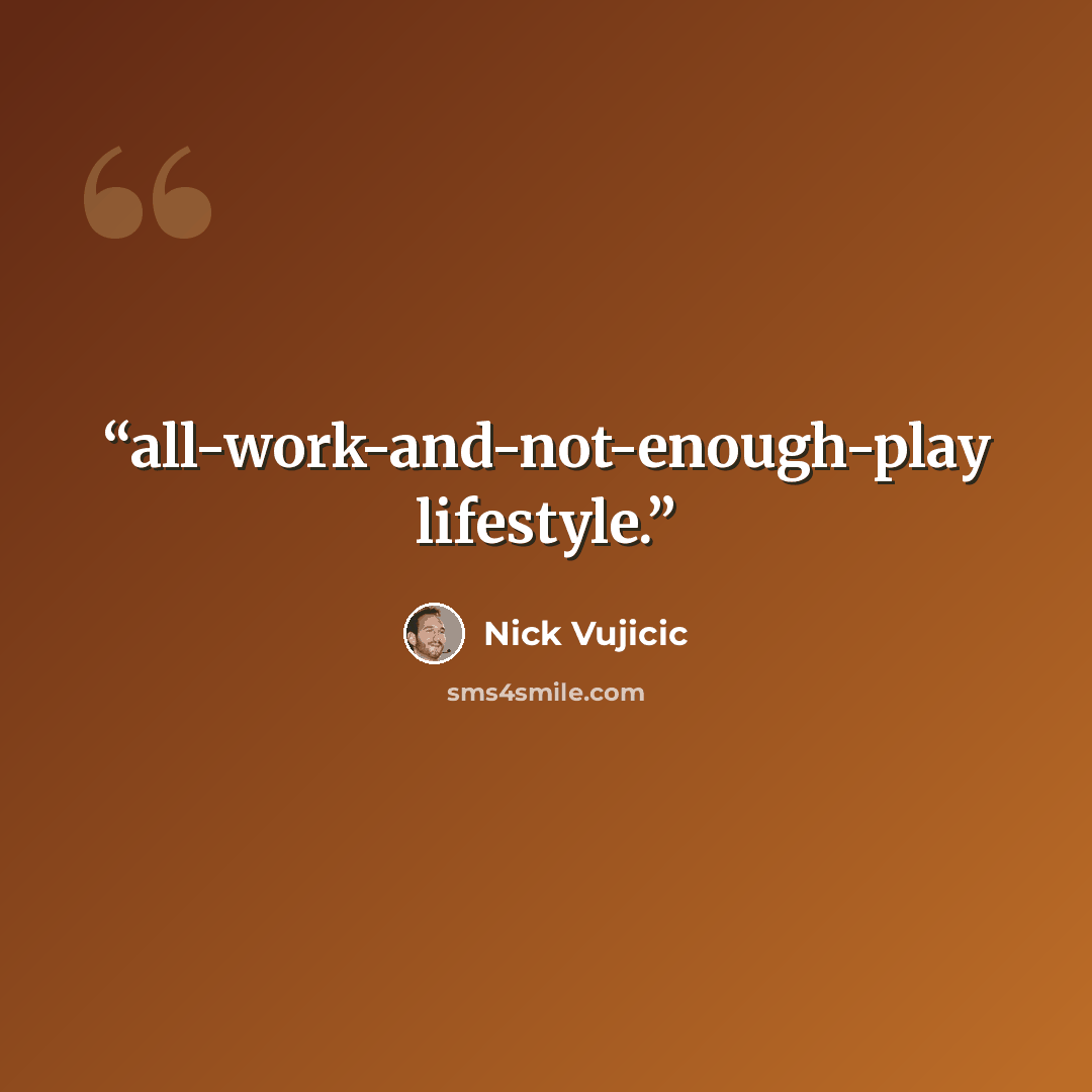 “all-work-and-not-enough-play lifestyle.” quote by Nick Vujicic