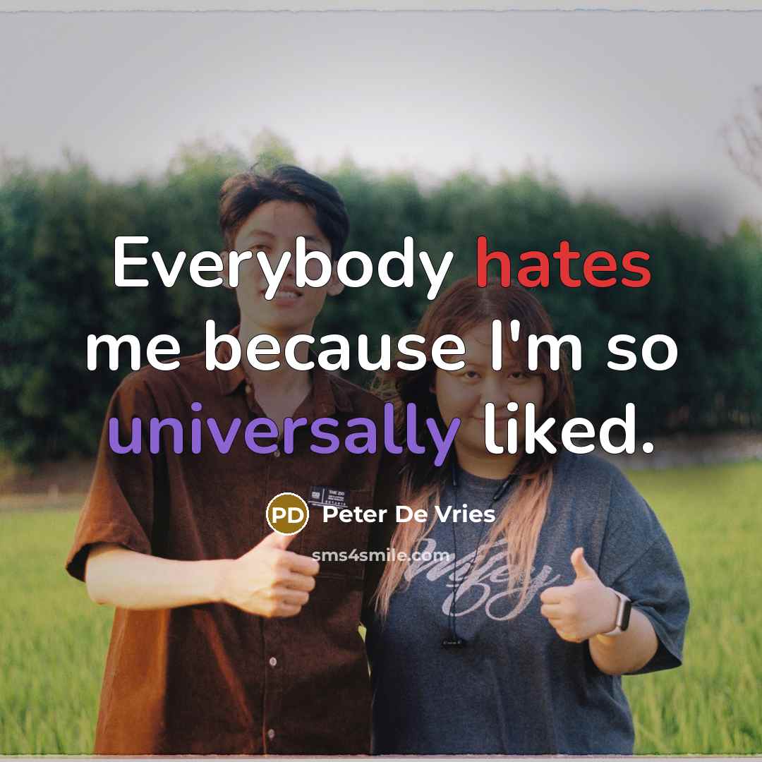 “Everybody hates me because I'm so universally liked.” quote by Peter De Vries
