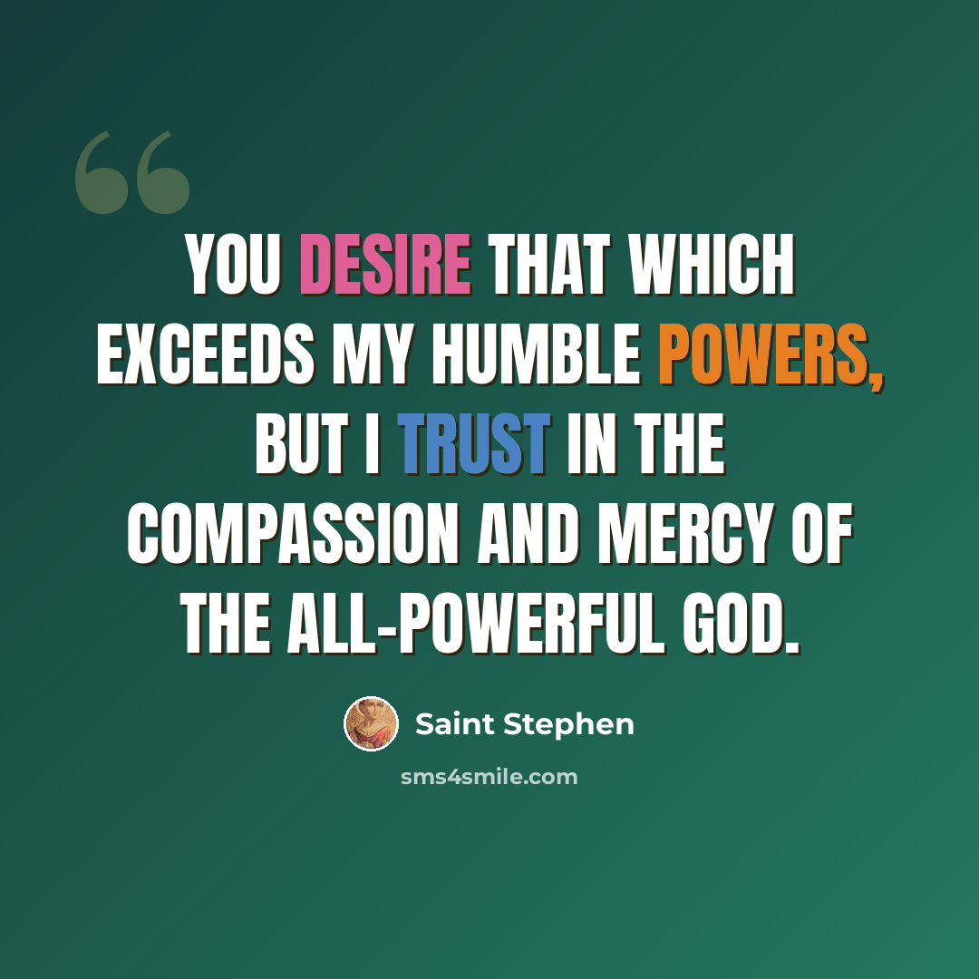 “You desire that which exceeds my humble powers, but I trust in the compassion and mercy of the All-powerful God.” quote by Saint Stephen