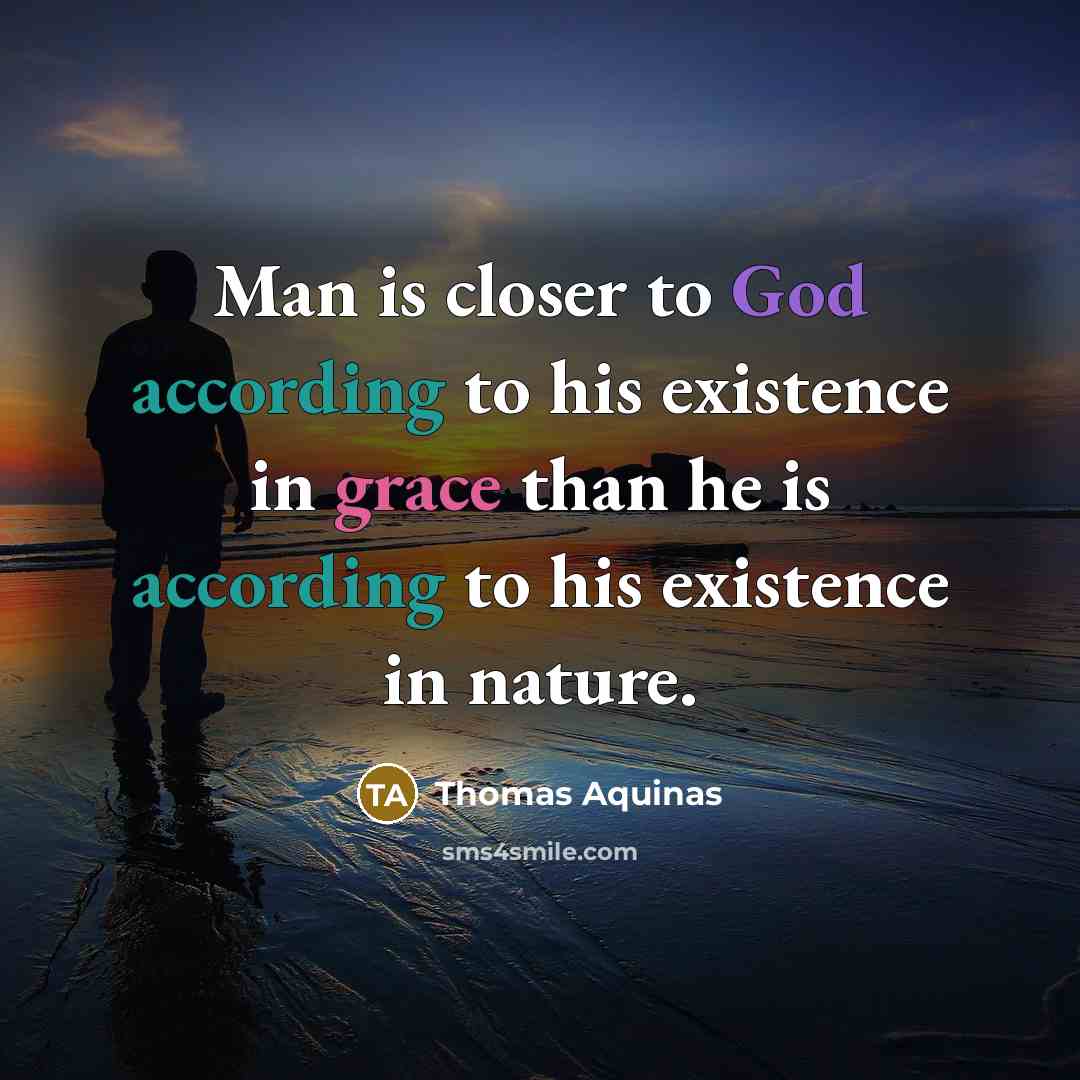 “Man is closer to God according to his existence in grace than he is according to his existence in nature.” quote by Thomas Aquinas