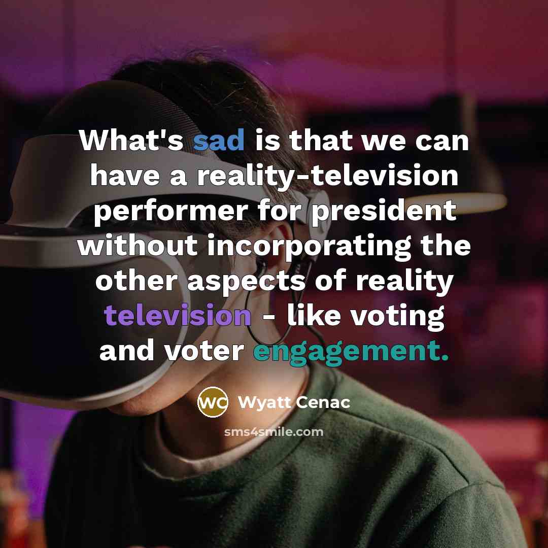 “What's sad is that we can have a reality-television performer for president without incorporating the other aspects of reality television - like voting and voter engagement.” quote by Wyatt Cenac