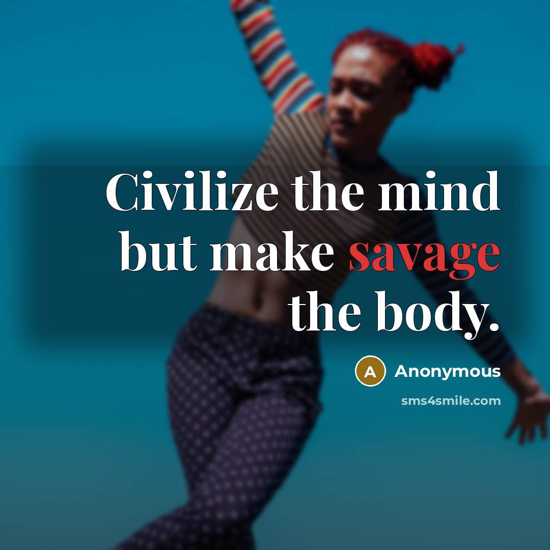 “Civilize the mind but make savage the body.” quote by Anonymous