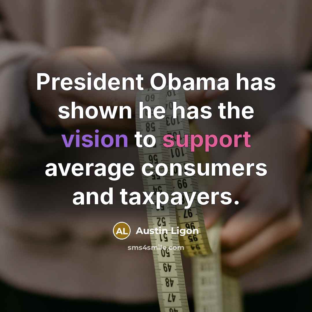 “President Obama has shown he has the vision to support average consumers and taxpayers.” quote by Austin Ligon