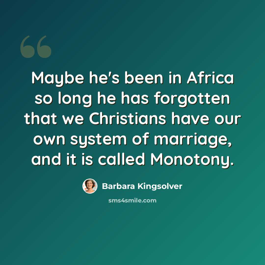 “Maybe he's been in Africa so long he has forgotten that we Christians have our own system of marriage, and it is called Monotony.” quote by Barbara Kingsolver