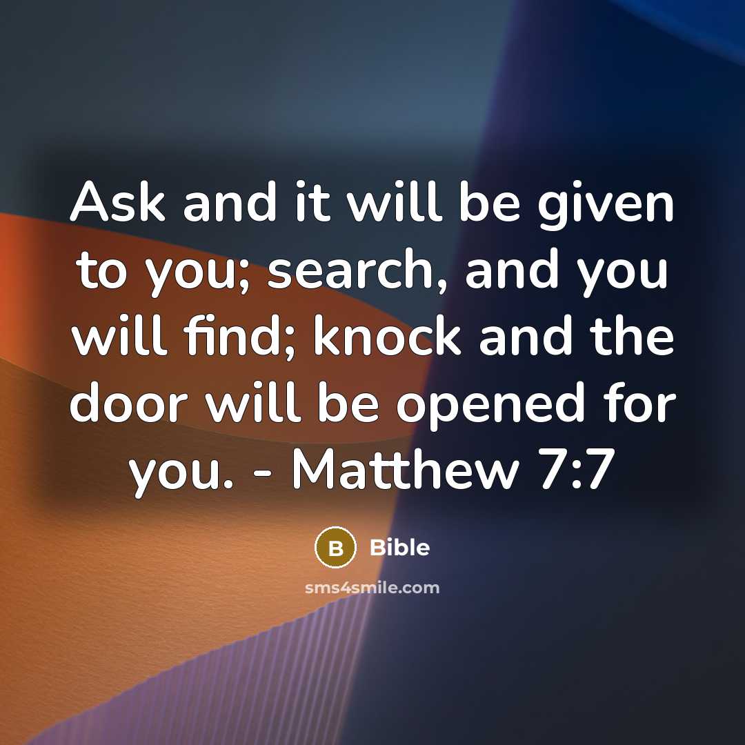 “Ask and it will be given to you; search, and you will find; knock and the door will be opened for you. - Matthew 7:7” quote by Bible